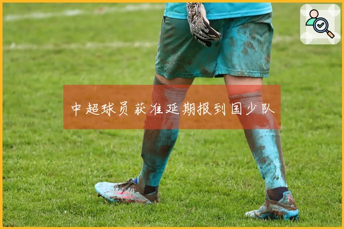 中超球员获准延期报到国少队