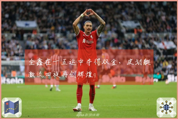 全鑫在十五运中夺得双金，皮划艇激流回旋再创辉煌