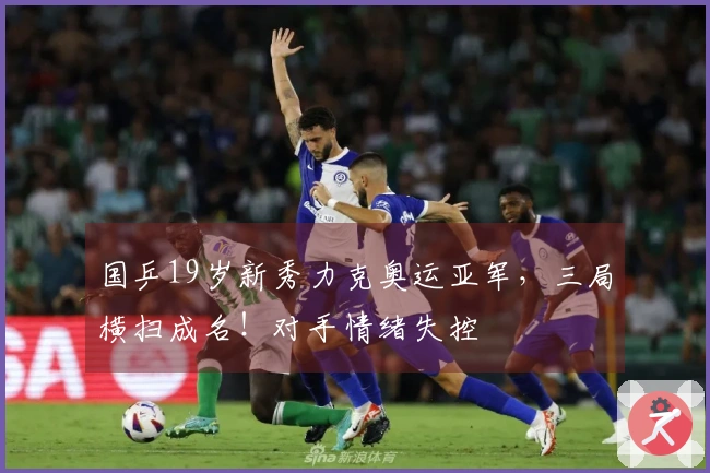 国乒19岁新秀力克奥运亚军，三局横扫成名！对手情绪失控