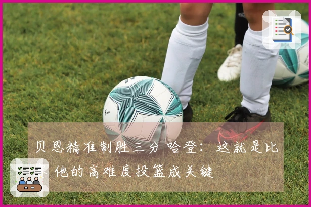 贝恩精准制胜三分 哈登：这就是比赛 他的高难度投篮成关键