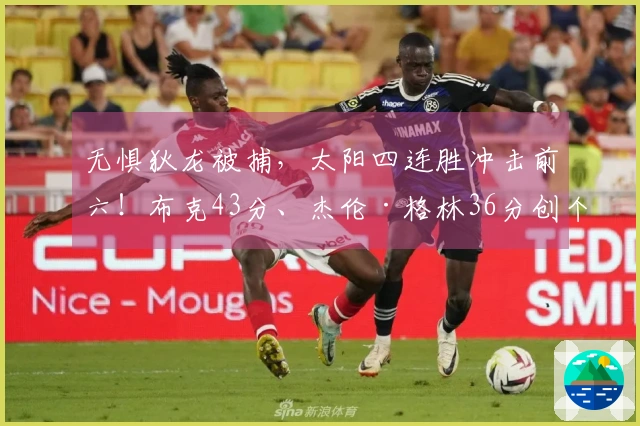无惧狄龙被捕，太阳四连胜冲击前六！布克43分、杰伦·格林36分创个人新高