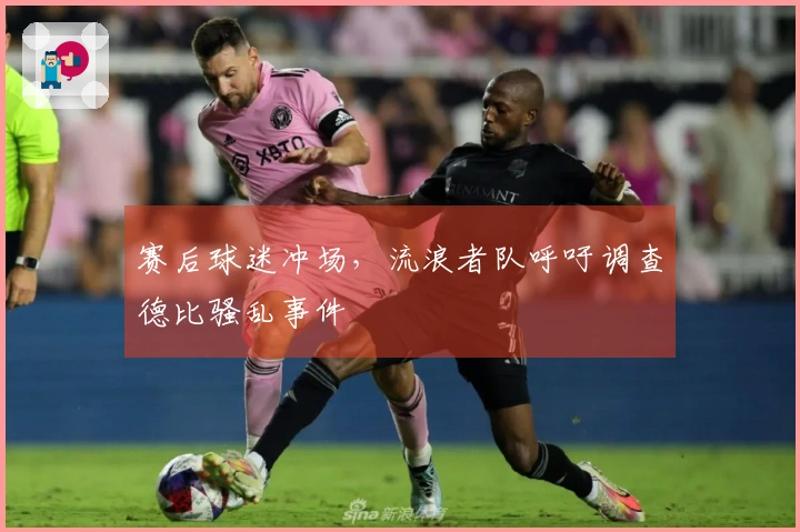 赛后球迷冲场，流浪者队呼吁调查德比骚乱事件