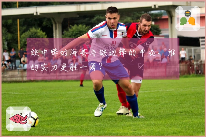 缺中锋的海港与缺边锋的申花，谁的实力更胜一筹？