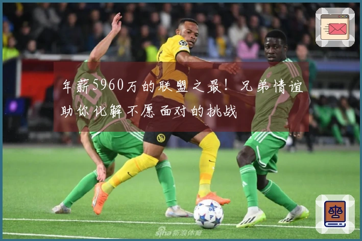 年薪5960万的联盟之最！兄弟情谊助你化解不愿面对的挑战