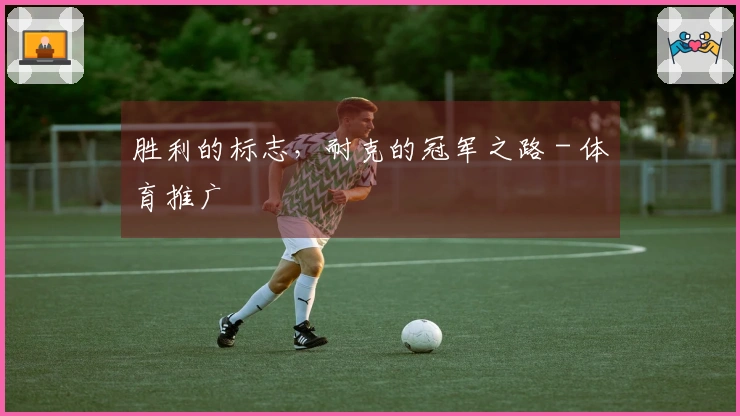 胜利的标志，耐克的冠军之路 - 体育推广