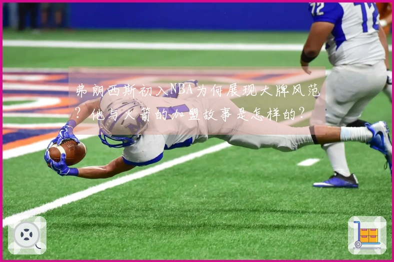 弗朗西斯初入NBA为何展现大牌风范？他与火箭的加盟故事是怎样的？