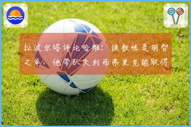 拉波尔塔评论哈维：换教练是明智之举，他带队失利而弗里克能取得胜利