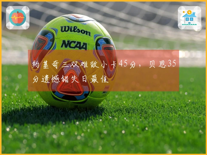 约基奇三双难敌小卡45分，贝恩35分遗憾错失日最佳