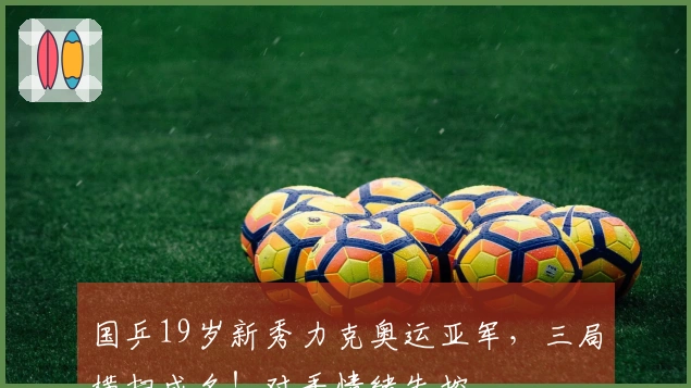 国乒19岁新秀力克奥运亚军，三局横扫成名！对手情绪失控