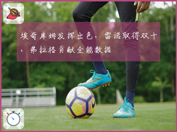 埃奇库姆发挥出色，雷诺取得双十，弗拉格贡献全能数据