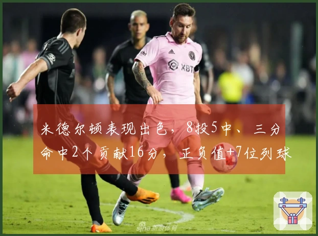 米德尔顿表现出色，8投5中、三分命中2个贡献16分，正负值+7位列球队第二