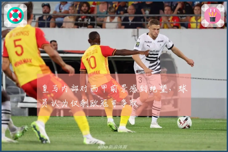 皇马内部对西甲前景感到绝望，球员认为仅剩欧冠可争取