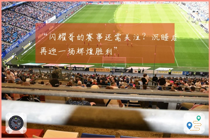 “闪耀哥的赛事还需关注？沉睡后再迎一场辉煌胜利”