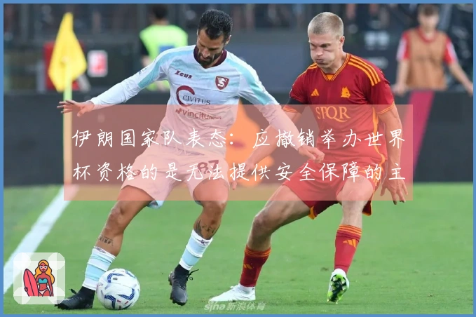伊朗国家队表态：应撤销举办世界杯资格的是无法提供安全保障的主办方